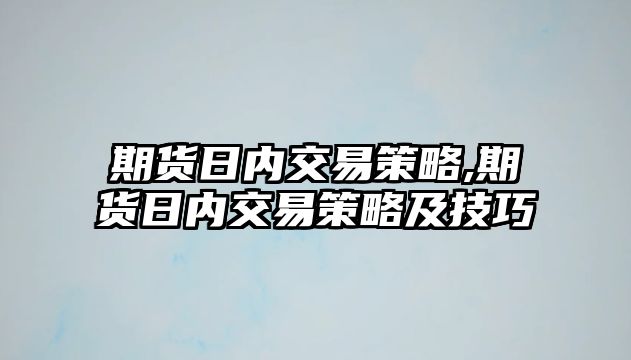 期貨日內(nèi)交易策略,期貨日內(nèi)交易策略及技巧