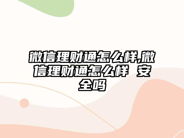 微信理財通怎么樣,微信理財通怎么樣 安全嗎