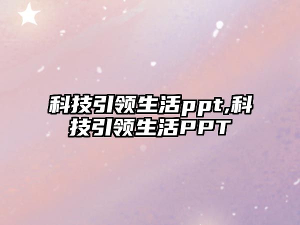 科技引領生活ppt,科技引領生活PPT