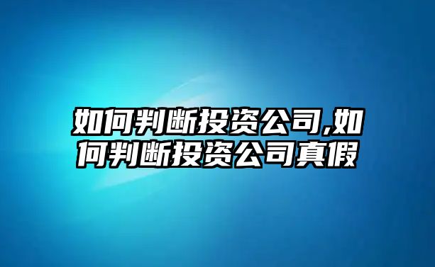 如何判斷投資公司,如何判斷投資公司真假