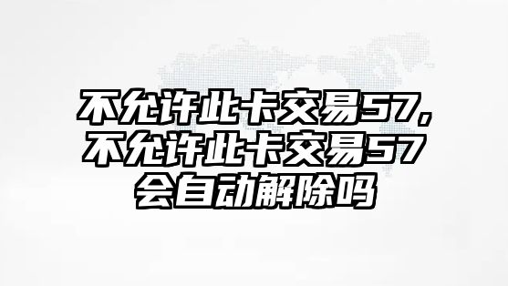 不允許此卡交易57,不允許此卡交易57會自動解除嗎