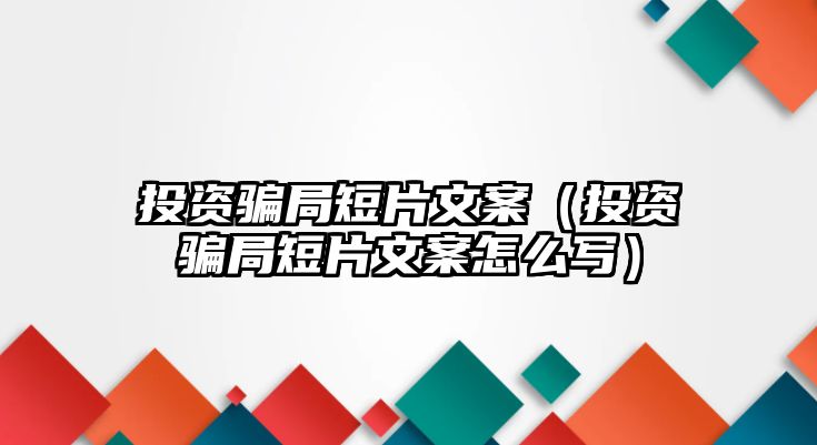 投資騙局短片文案（投資騙局短片文案怎么寫）