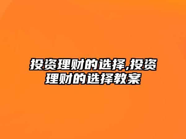 投資理財?shù)倪x擇,投資理財?shù)倪x擇教案