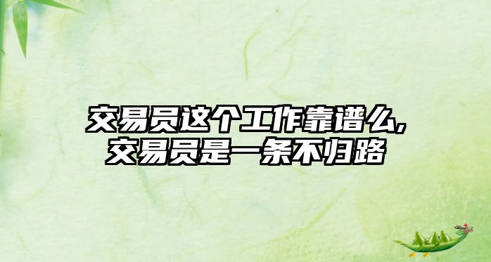 交易員這個(gè)工作靠譜么,交易員是一條不歸路