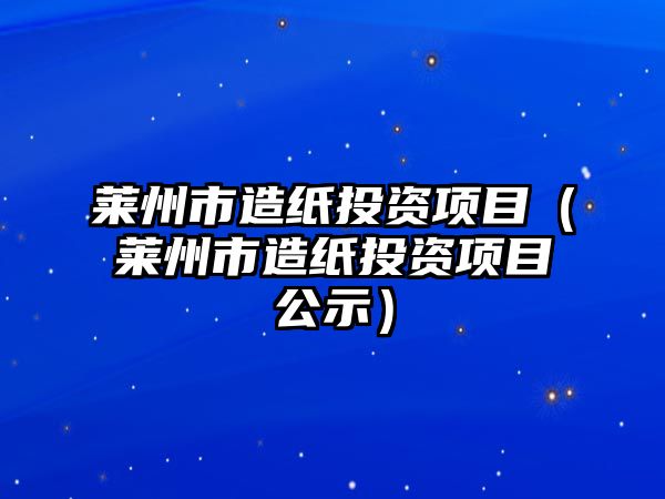 萊州市造紙投資項目（萊州市造紙投資項目公示）