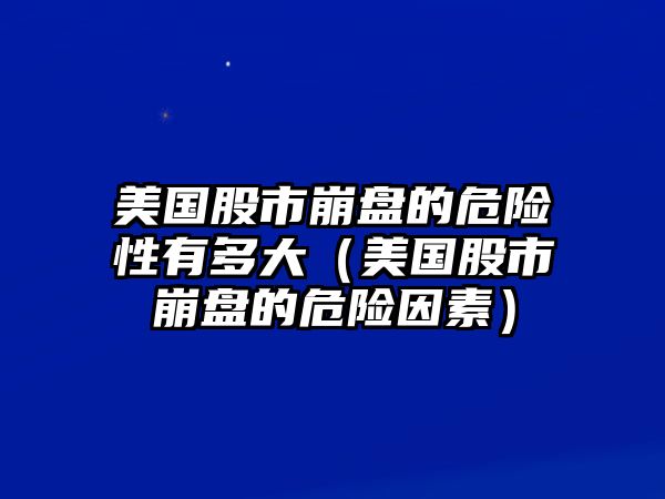 美國(guó)股市崩盤(pán)的危險(xiǎn)性有多大（美國(guó)股市崩盤(pán)的危險(xiǎn)因素）