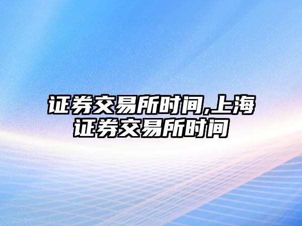 證券交易所時(shí)間,上海證券交易所時(shí)間