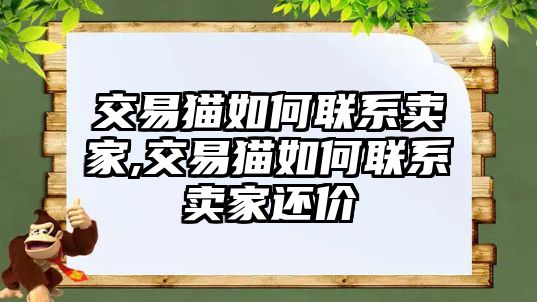 交易貓如何聯(lián)系賣家,交易貓如何聯(lián)系賣家還價