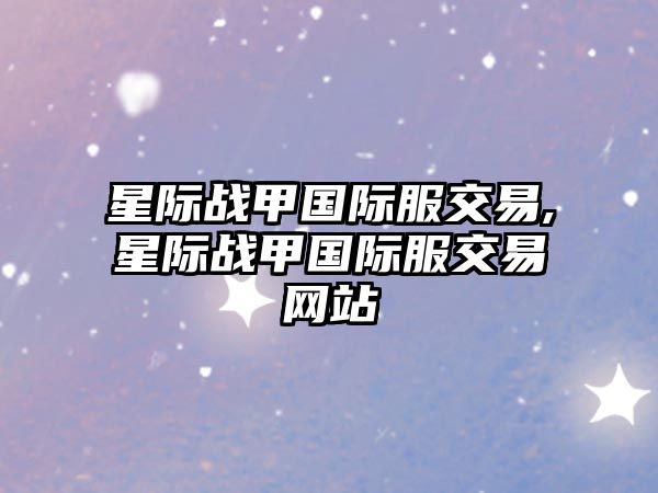 星際戰(zhàn)甲國際服交易,星際戰(zhàn)甲國際服交易網(wǎng)站