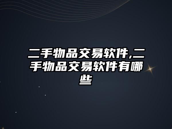 二手物品交易軟件,二手物品交易軟件有哪些