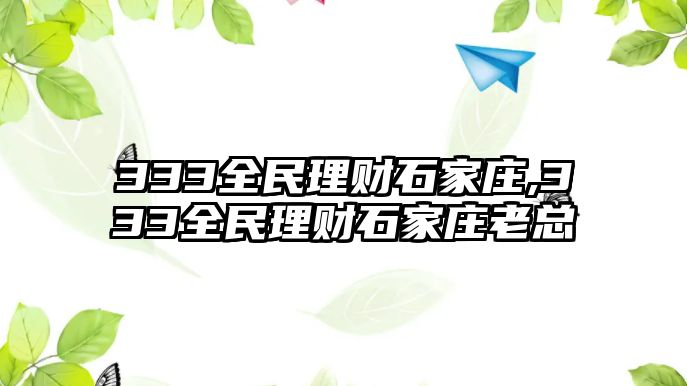 333全民理財(cái)石家莊,333全民理財(cái)石家莊老總