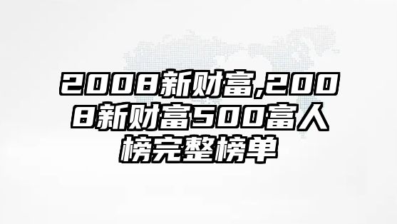 2008新財富,2008新財富500富人榜完整榜單