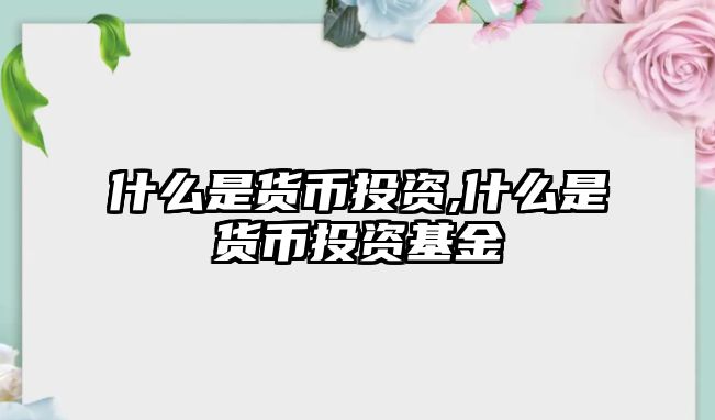 什么是貨幣投資,什么是貨幣投資基金