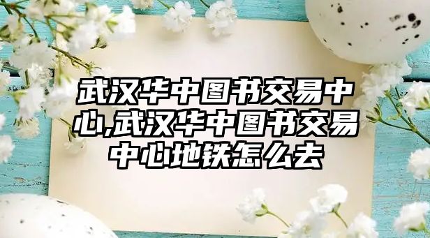 武漢華中圖書交易中心,武漢華中圖書交易中心地鐵怎么去