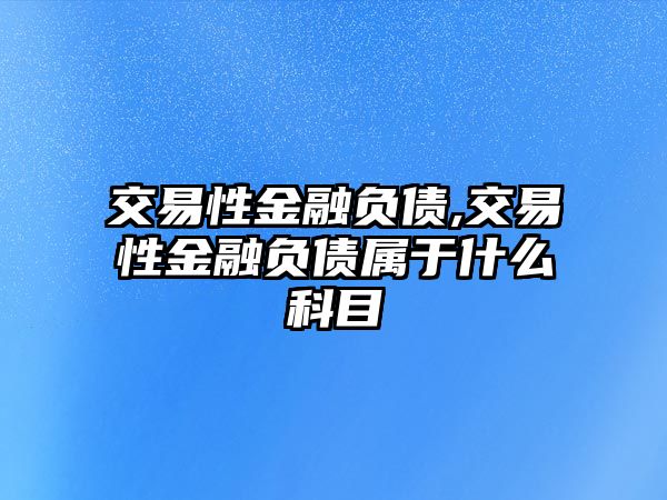 交易性金融負(fù)債,交易性金融負(fù)債屬于什么科目