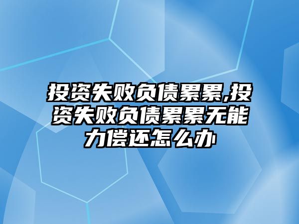 投資失敗負(fù)債累累,投資失敗負(fù)債累累無能力償還怎么辦