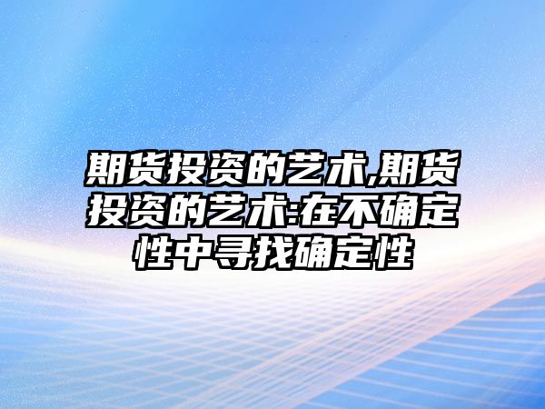 期貨投資的藝術(shù),期貨投資的藝術(shù):在不確定性中尋找確定性