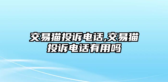 交易貓投訴電話,交易貓投訴電話有用嗎