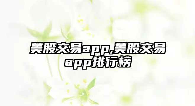 美股交易app,美股交易app排行榜