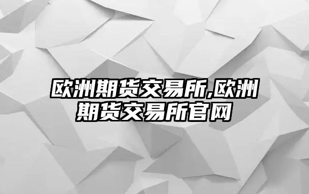 歐洲期貨交易所,歐洲期貨交易所官網(wǎng)