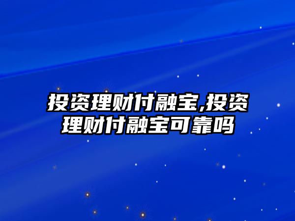 投資理財付融寶,投資理財付融寶可靠嗎