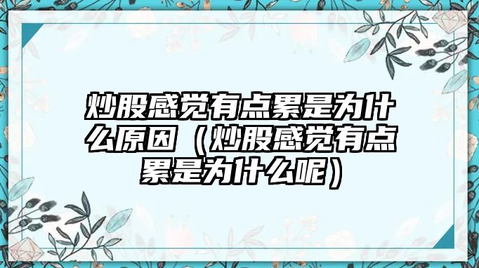 炒股感覺有點累是為什么原因（炒股感覺有點累是為什么呢）