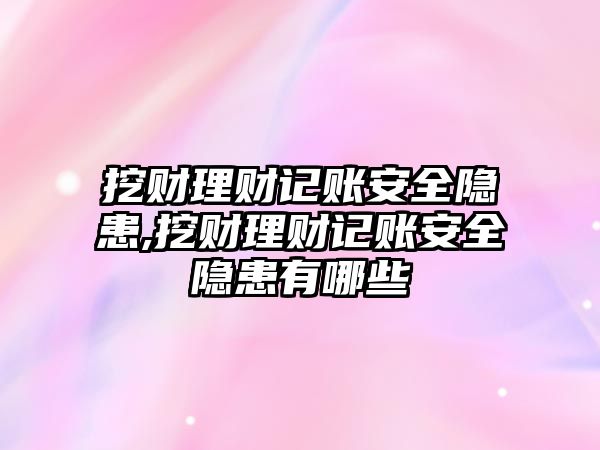 挖財理財記賬安全隱患,挖財理財記賬安全隱患有哪些