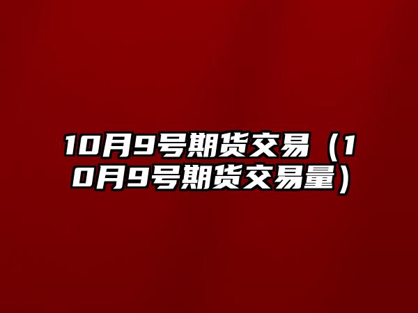 10月9號期貨交易（10月9號期貨交易量）