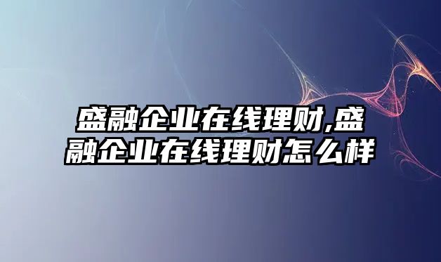 盛融企業(yè)在線理財,盛融企業(yè)在線理財怎么樣