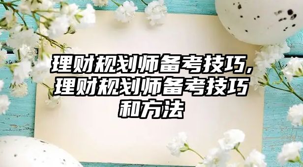 理財(cái)規(guī)劃師備考技巧,理財(cái)規(guī)劃師備考技巧和方法