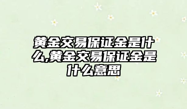 黃金交易保證金是什么,黃金交易保證金是什么意思