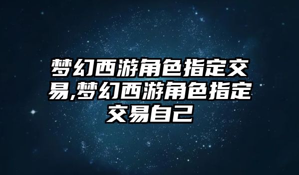 夢幻西游角色指定交易,夢幻西游角色指定交易自己