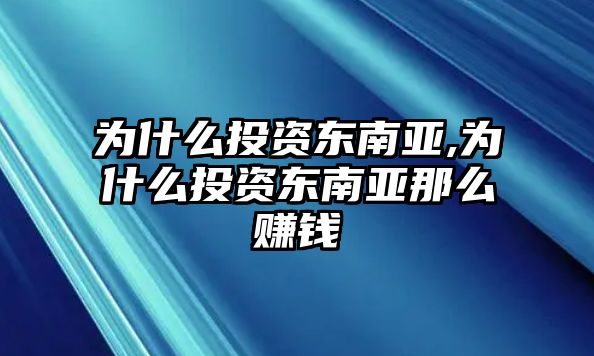 為什么投資東南亞,為什么投資東南亞那么賺錢