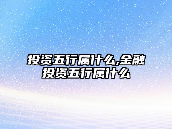 投資五行屬什么,金融投資五行屬什么