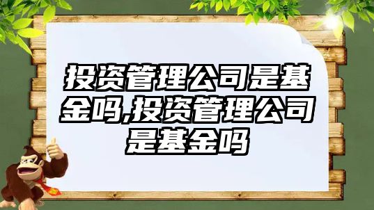 投資管理公司是基金嗎,投資管理公司是基金嗎