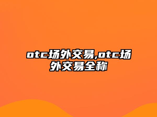 otc場外交易,otc場外交易全稱