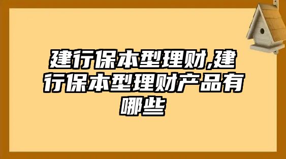 建行保本型理財,建行保本型理財產(chǎn)品有哪些