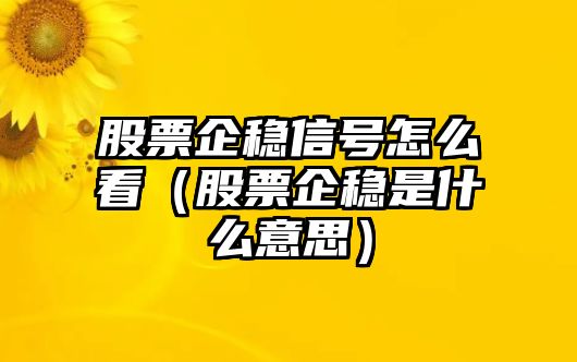 股票企穩(wěn)信號(hào)怎么看（股票企穩(wěn)是什么意思）