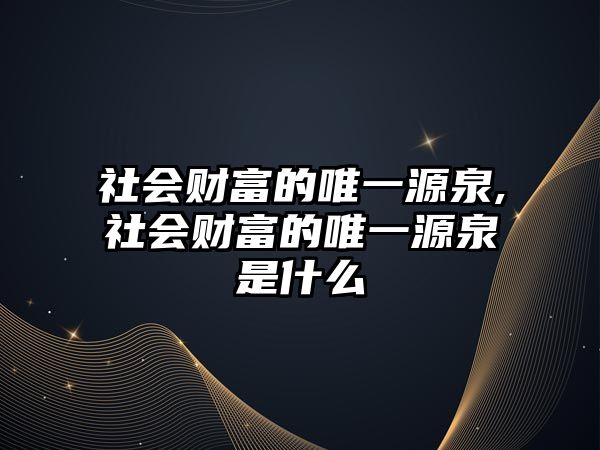 社會財富的唯一源泉,社會財富的唯一源泉是什么