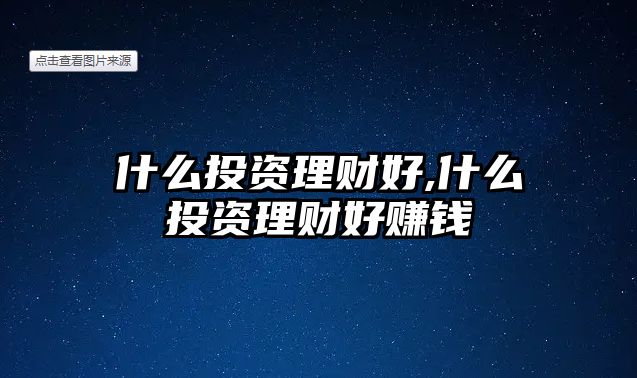 什么投資理財(cái)好,什么投資理財(cái)好賺錢