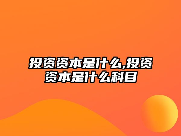 投資資本是什么,投資資本是什么科目