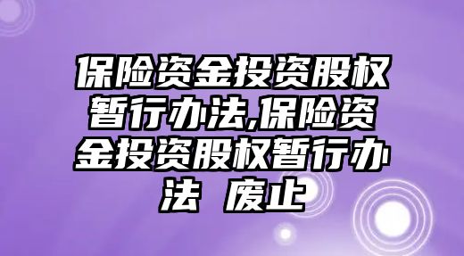 保險(xiǎn)資金投資股權(quán)暫行辦法,保險(xiǎn)資金投資股權(quán)暫行辦法 廢止