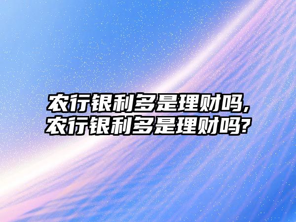 農(nóng)行銀利多是理財(cái)嗎,農(nóng)行銀利多是理財(cái)嗎?