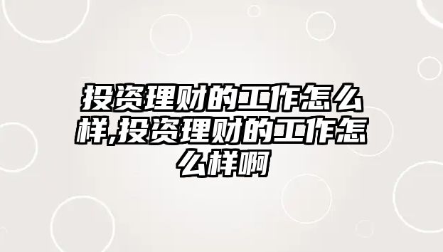 投資理財(cái)?shù)墓ぷ髟趺礃?投資理財(cái)?shù)墓ぷ髟趺礃影? class=