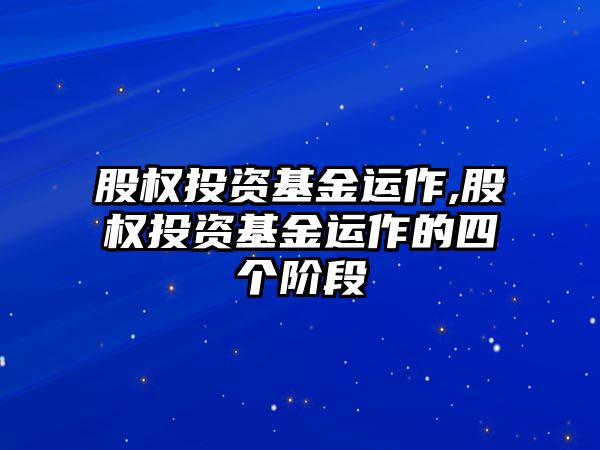 股權(quán)投資基金運(yùn)作,股權(quán)投資基金運(yùn)作的四個(gè)階段