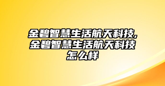 金碧智慧生活航天科技,金碧智慧生活航天科技怎么樣