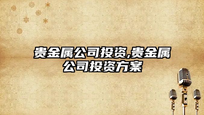 貴金屬公司投資,貴金屬公司投資方案