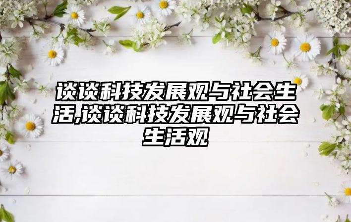 談?wù)効萍及l(fā)展觀與社會(huì)生活,談?wù)効萍及l(fā)展觀與社會(huì)生活觀