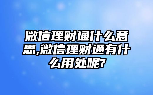 微信理財(cái)通什么意思,微信理財(cái)通有什么用處呢?