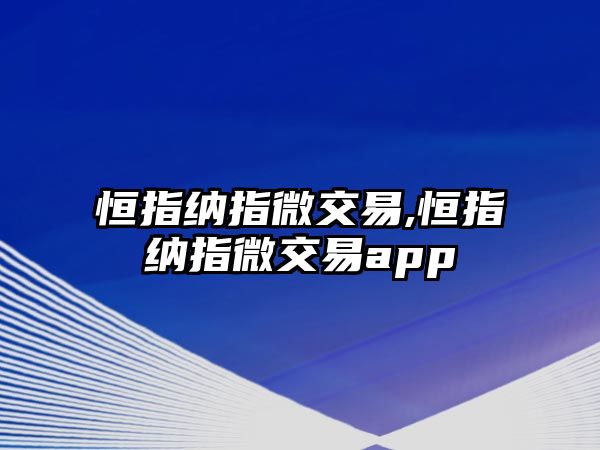 恒指納指微交易,恒指納指微交易app